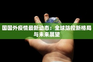 国国外疫情最新动态：全球防控新格局与未来展望