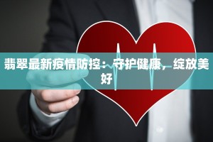 翡翠最新疫情防控：守护健康，绽放美好