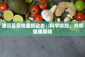 澄迈县疫情最新动态：科学防控，共筑健康屏障