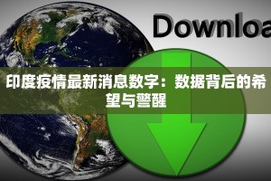 印度疫情最新消息数字：数据背后的希望与警醒