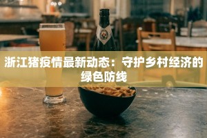 浙江猪疫情最新动态：守护乡村经济的绿色防线