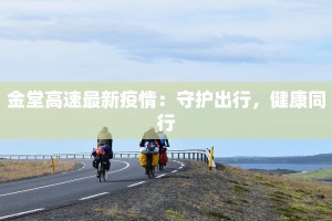 金堂高速最新疫情：守护出行，健康同行