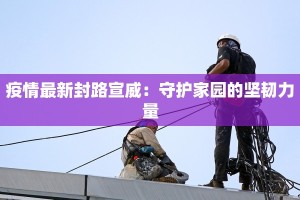 疫情最新封路宣威：守护家园的坚韧力量