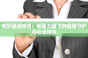黄轩最新疫情：明星力量下的健康守护与社会担当
