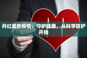 丹红最新疫情：守护健康，从科学防护开始