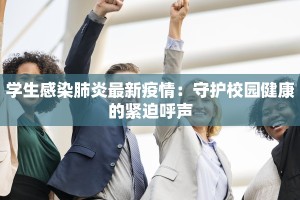 学生感染肺炎最新疫情：守护校园健康的紧迫呼声