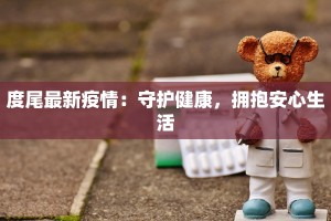 度尾最新疫情：守护健康，拥抱安心生活