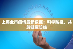 上海全市疫情最新数据：科学防控，共筑健康防线