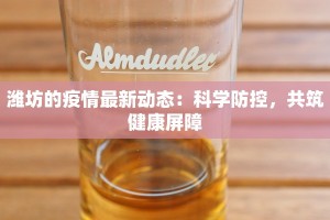 潍坊的疫情最新动态：科学防控，共筑健康屏障