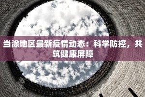 当涂地区最新疫情动态：科学防控，共筑健康屏障