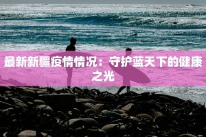 最新新疆疫情情况：守护蓝天下的健康之光
