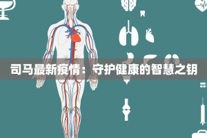 司马最新疫情：守护健康的智慧之钥