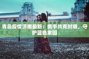 青岛疫情济南最新：携手共克时艰，守护蓝色家园