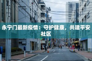 永宁门最新疫情：守护健康，共建平安社区