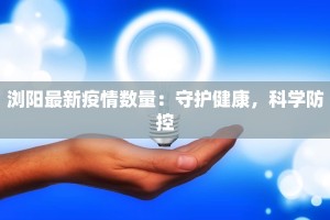 浏阳最新疫情数量：守护健康，科学防控