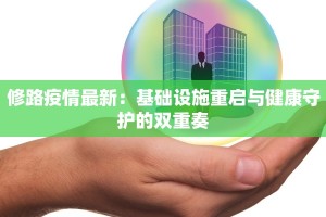 修路疫情最新：基础设施重启与健康守护的双重奏