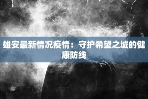 雄安最新情况疫情：守护希望之城的健康防线