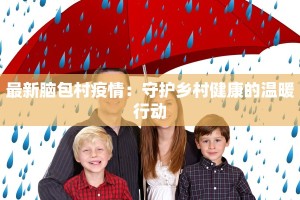 最新脑包村疫情：守护乡村健康的温暖行动