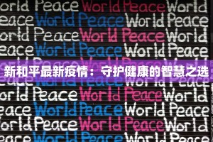 新和平最新疫情：守护健康的智慧之选