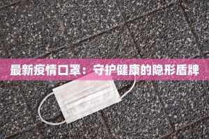 最新疫情口罩：守护健康的隐形盾牌