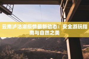 云南泸沽湖疫情最新动态：安全游玩指南与自然之美