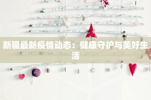 新疆最新疫情动态：健康守护与美好生活