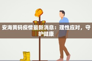安海黄码疫情最新消息：理性应对，守护健康