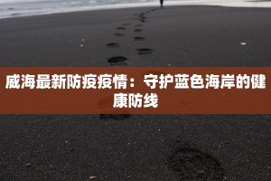 威海最新防疫疫情：守护蓝色海岸的健康防线