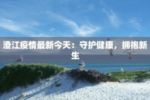 澄江疫情最新今天：守护健康，拥抱新生