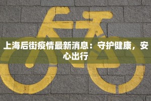 上海后街疫情最新消息：守护健康，安心出行