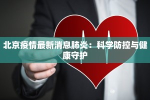 北京疫情最新消息肺炎：科学防控与健康守护