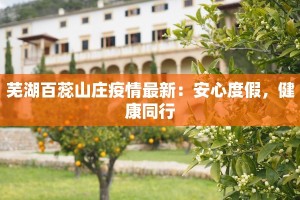 芜湖百蕊山庄疫情最新：安心度假，健康同行