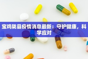 宝鸡陇县疫情消息最新：守护健康，科学应对