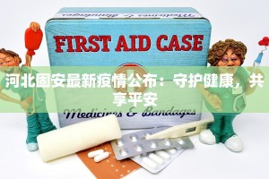 河北固安最新疫情公布：守护健康，共享平安