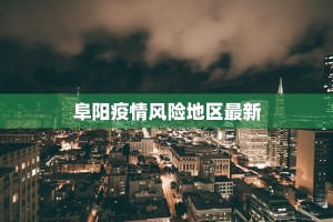 阜阳疫情风险地区最新