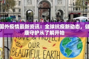国外疫情最新资讯：全球抗疫新动态，健康守护从了解开始