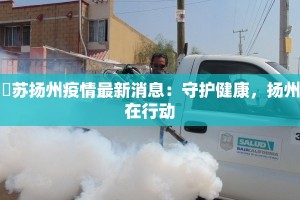 冮苏扬州疫情最新消息：守护健康，扬州在行动