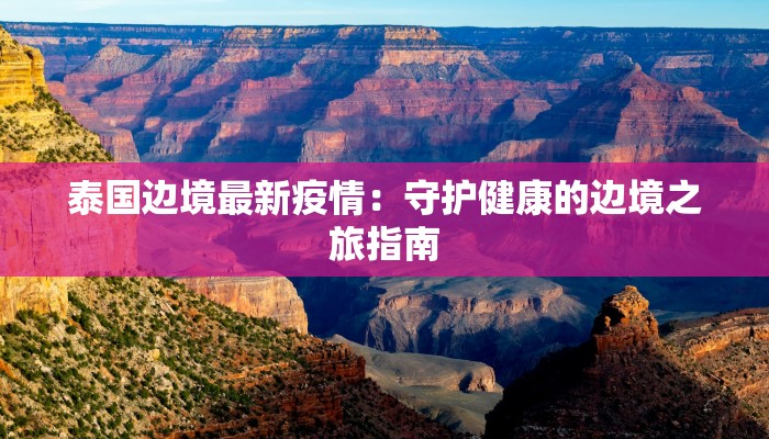 泰国边境最新疫情：守护健康的边境之旅指南