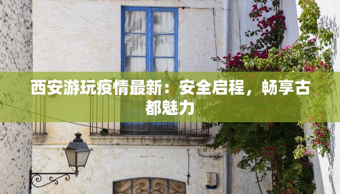 西安游玩疫情最新：安全启程，畅享古都魅力