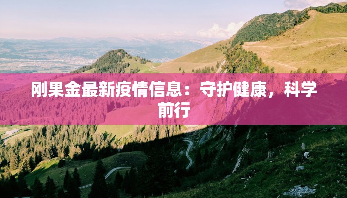 刚果金最新疫情信息：守护健康，科学前行