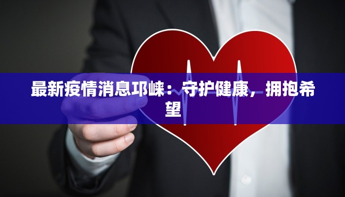 最新疫情消息邛崃：守护健康，拥抱希望