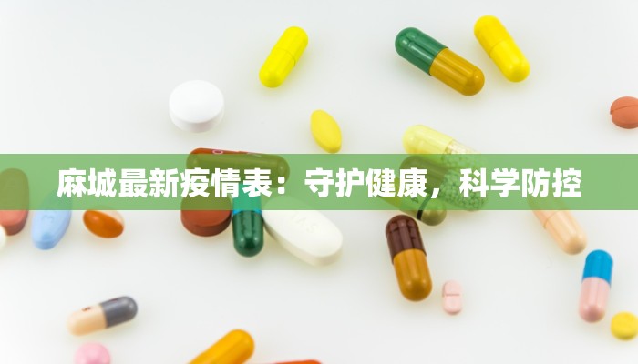 麻城最新疫情表:守护健康,科学防控 麻城最新疫情表:守护健康,科学防控