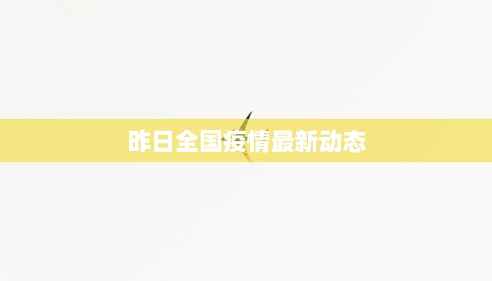昨日全国疫情最新动态 昨日全国疫情最新动态