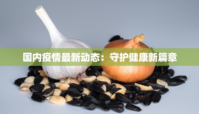 国内疫情最新动态:守护健康新篇章 国内疫情最新动态:守护健康新篇章