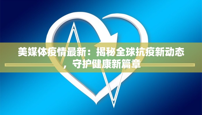 美媒体疫情最新:揭秘全球抗疫新动态,守护健康新篇章 美媒体疫情最新:揭秘全球抗疫新动态,守护健康新篇章