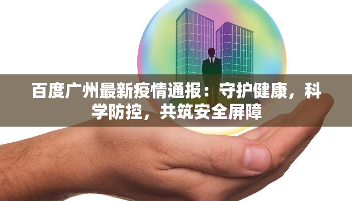 百度广州最新疫情通报:守护健康,科学防控,共筑安全屏障 百度广州最新疫情通报:守护健康,科学防控,共筑安全屏障