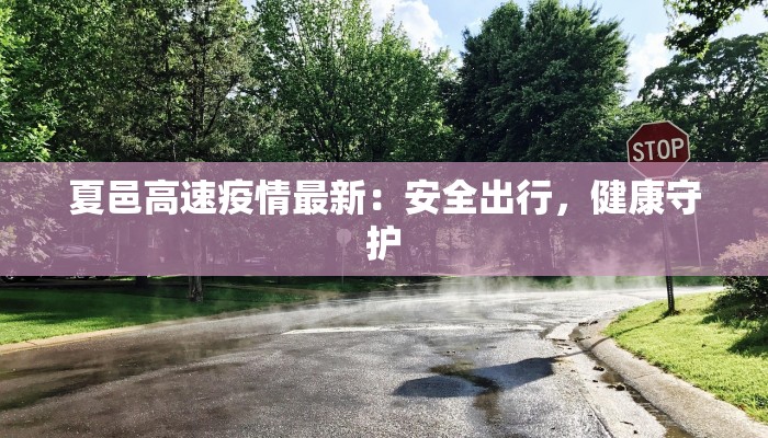夏邑高速疫情最新：安全出行，健康守护
