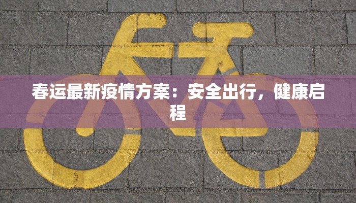 春运最新疫情方案：安全出行，健康启程