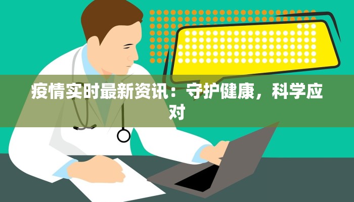疫情实时最新资讯:守护健康,科学应对 疫情实时最新资讯:守护健康,科学应对