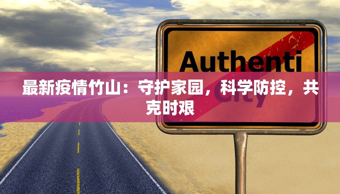 最新疫情竹山:守护家园,科学防控,共克时艰 最新疫情竹山:守护家园,科学防控,共克时艰